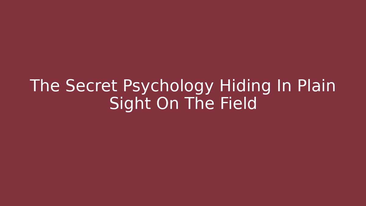 The Secret Psychology Hiding In Plain Sight On The Field