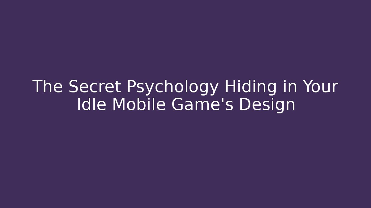 The Secret Psychology Hiding in Your Idle Mobile Game’s Design