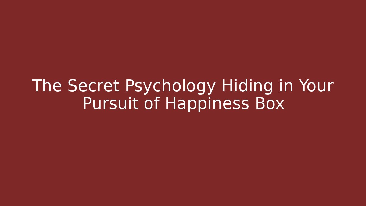 The Secret Psychology Hiding in Your Pursuit of Happiness Box