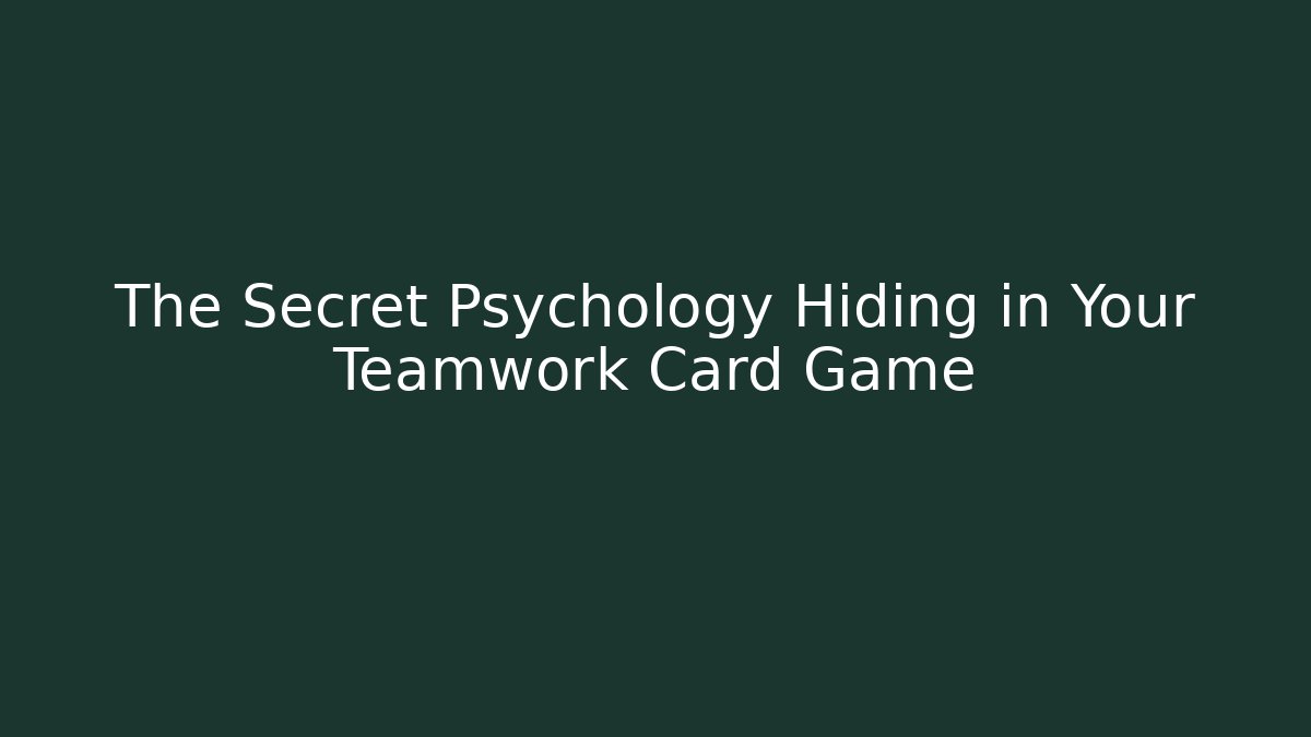 The Secret Psychology Hiding in Your Teamwork Card Game
