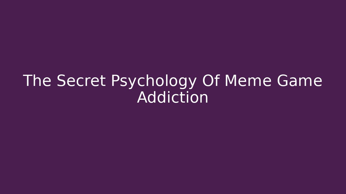 The Secret Psychology Of Meme Game Addiction