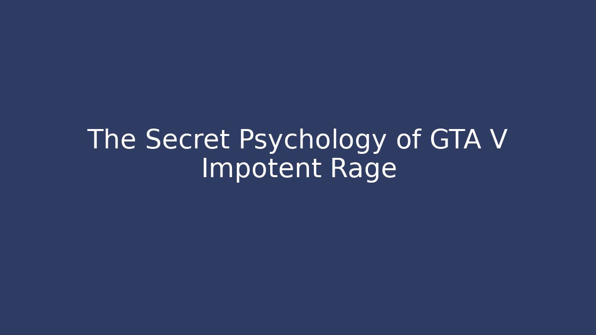 The Secret Psychology of GTA V Impotent Rage