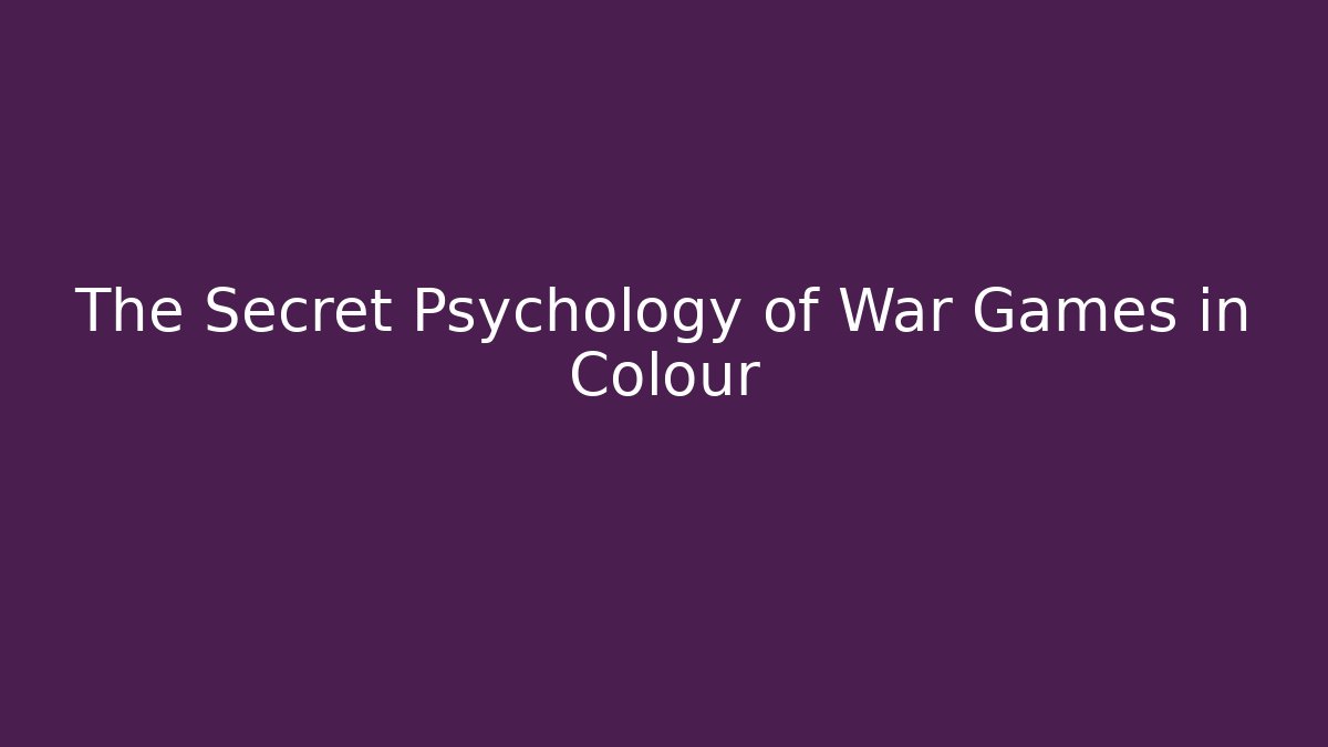The Secret Psychology of War Games in Colour