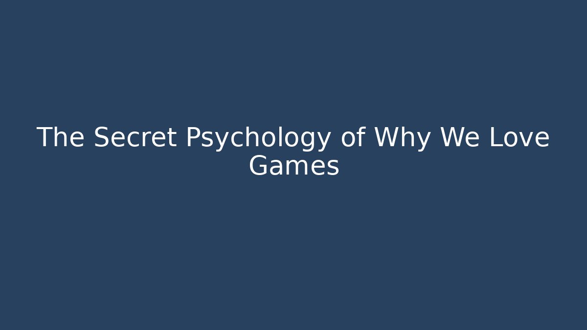 The Secret Psychology of Why We Love Games