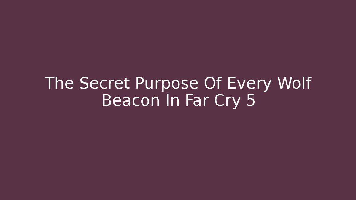 The Secret Purpose Of Every Wolf Beacon In Far Cry 5