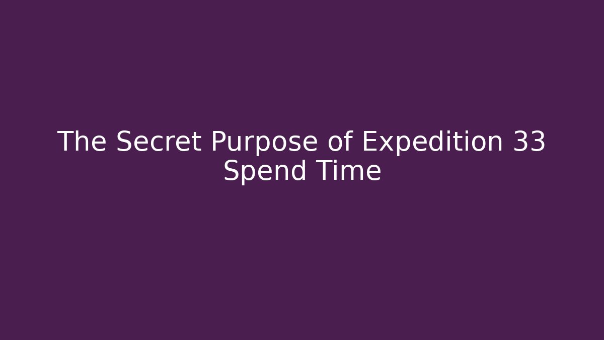 The Secret Purpose of Expedition 33 Spend Time