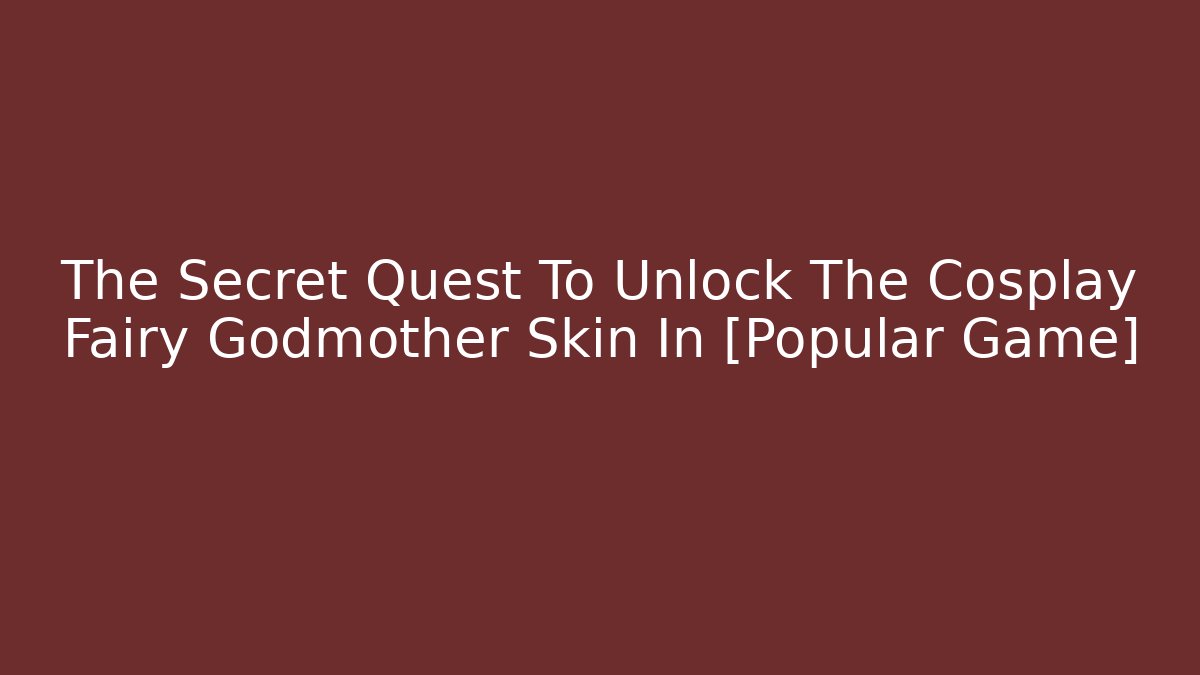 The Secret Quest To Unlock The Cosplay Fairy Godmother Skin In [Popular Game]
