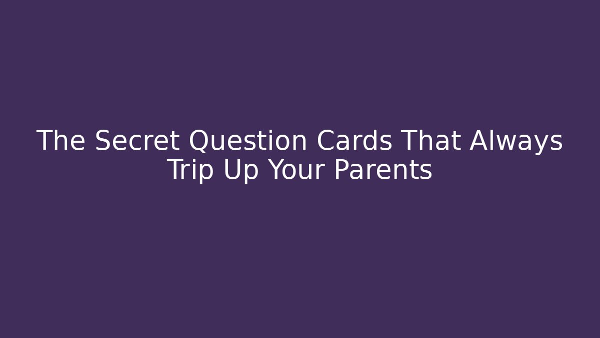 The Secret Question Cards That Always Trip Up Your Parents