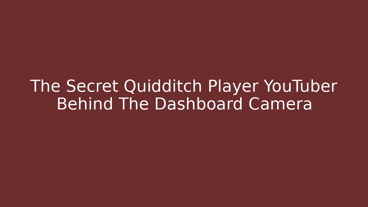 The Secret Quidditch Player YouTuber Behind The Dashboard Camera