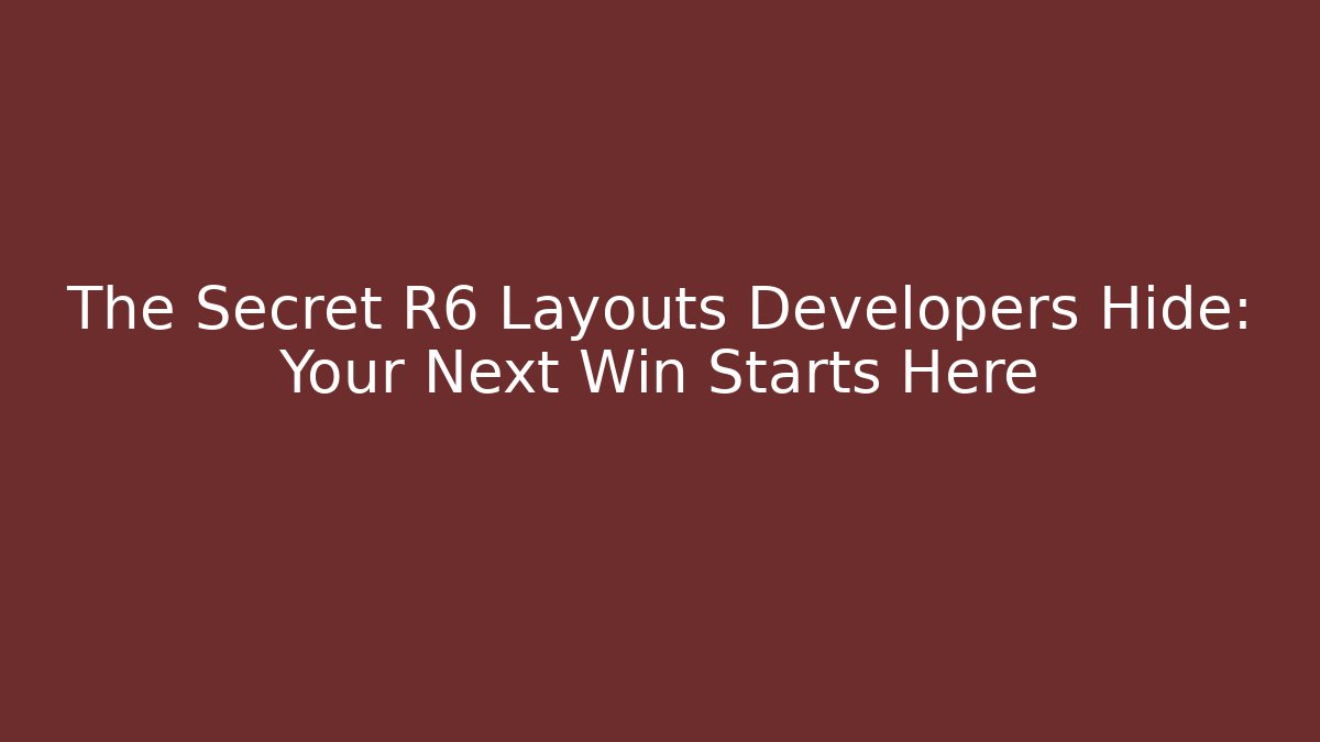 The Secret R6 Layouts Developers Hide: Your Next Win Starts Here