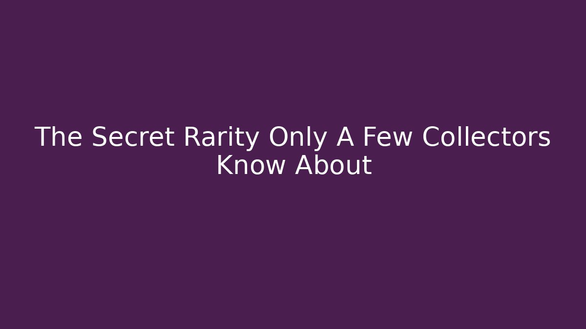 The Secret Rarity Only A Few Collectors Know About