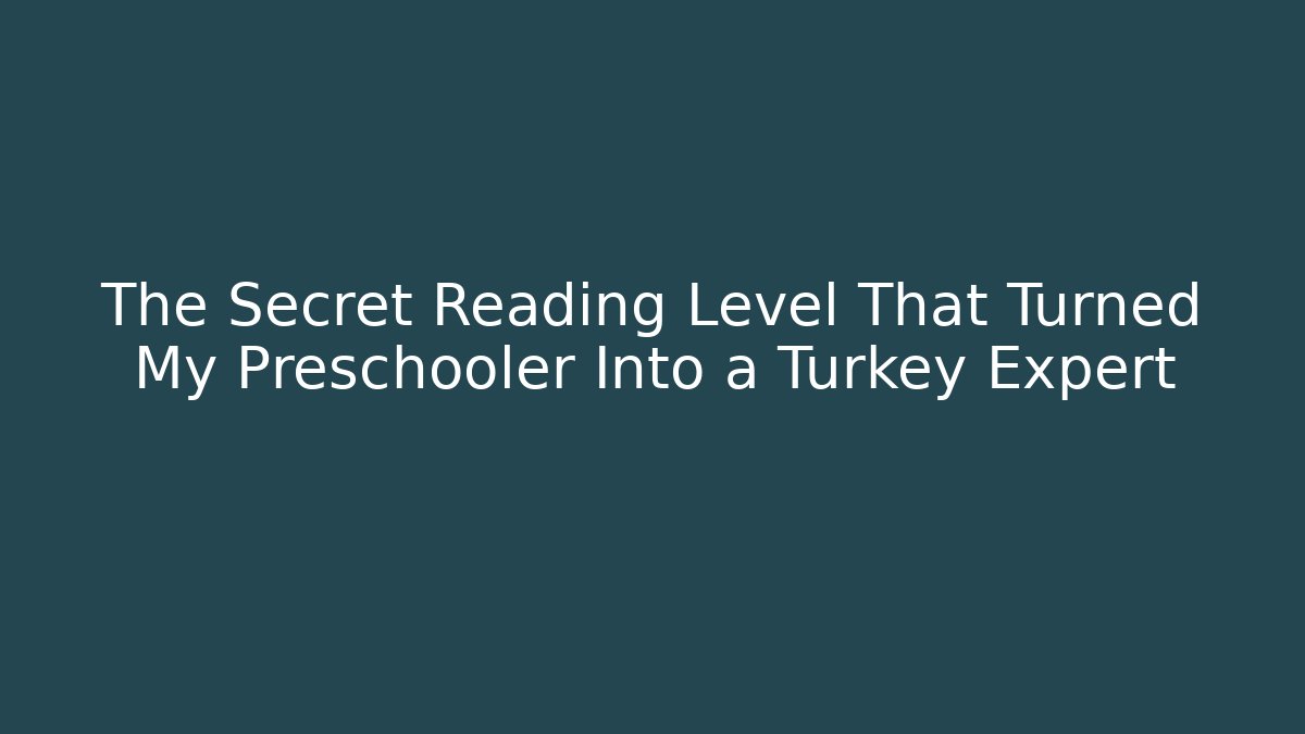 The Secret Reading Level That Turned My Preschooler Into a Turkey Expert