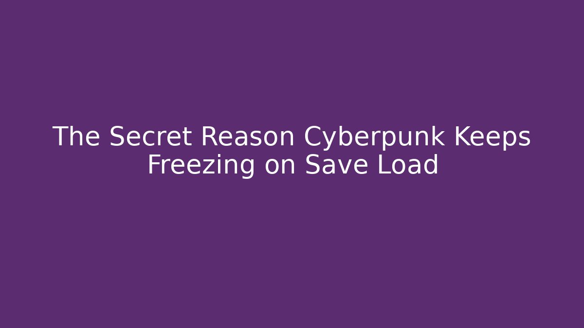 The Secret Reason Cyberpunk Keeps Freezing on Save Load - Create More Assets