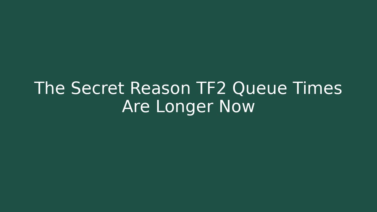 The Secret Reason TF2 Queue Times Are Longer Now