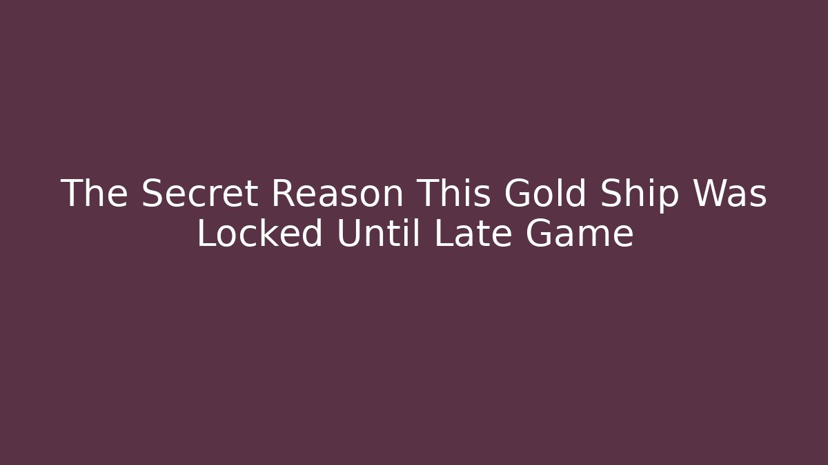 The Secret Reason This Gold Ship Was Locked Until Late Game