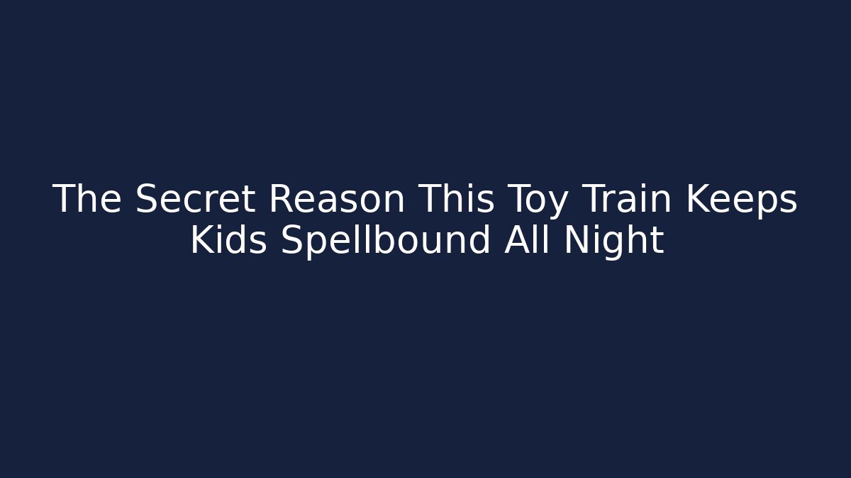 The Secret Reason This Toy Train Keeps Kids Spellbound All Night