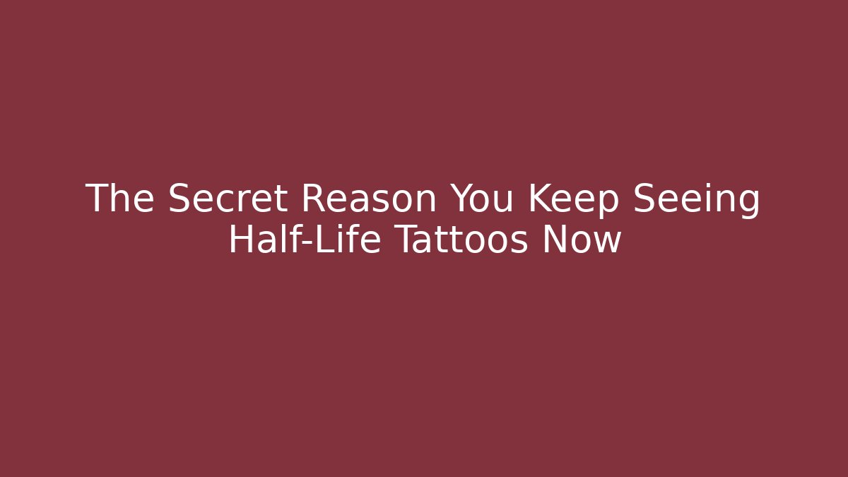 The Secret Reason You Keep Seeing Half-Life Tattoos Now