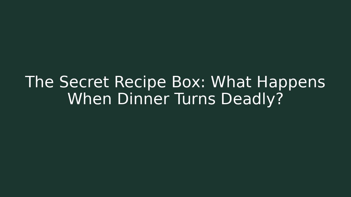 The Secret Recipe Box: What Happens When Dinner Turns Deadly?