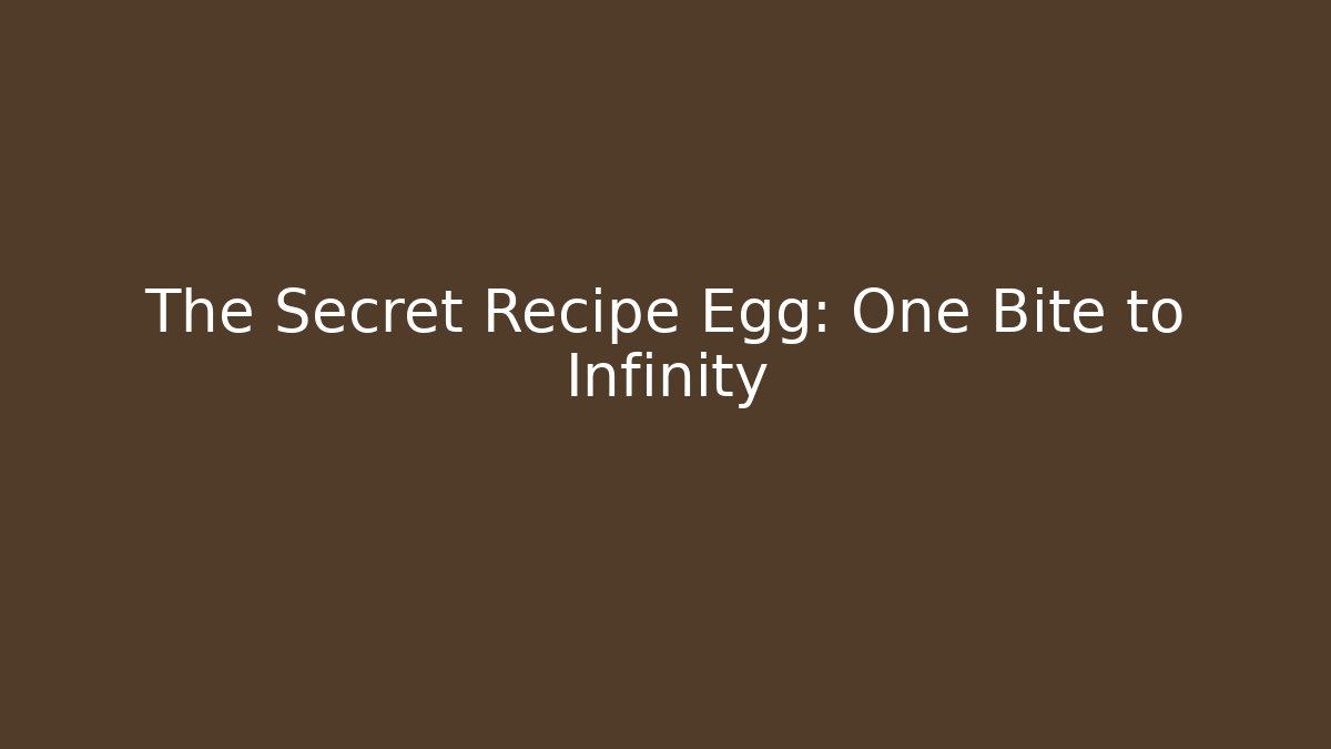 The Secret Recipe Egg: One Bite to Infinity