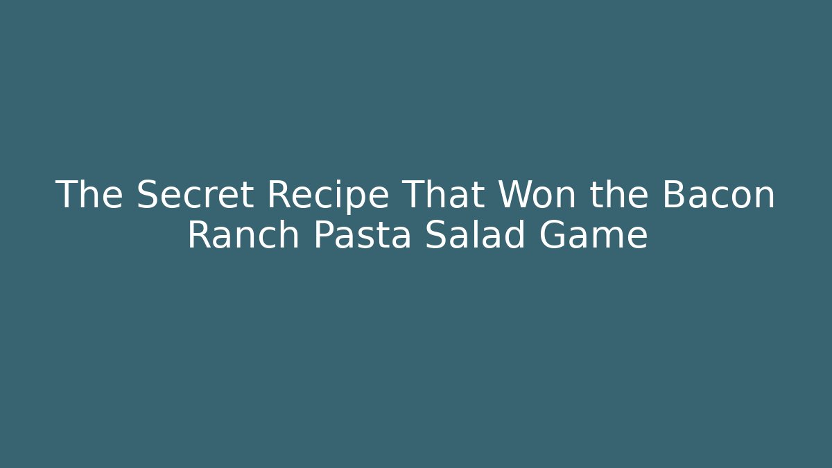 The Secret Recipe That Won the Bacon Ranch Pasta Salad Game