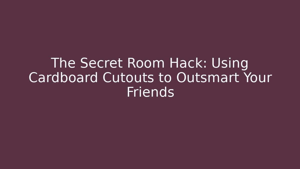The Secret Room Hack: Using Cardboard Cutouts to Outsmart Your Friends