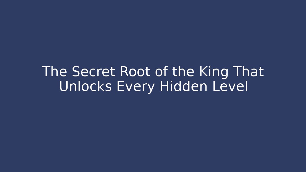 The Secret Root of the King That Unlocks Every Hidden Level
