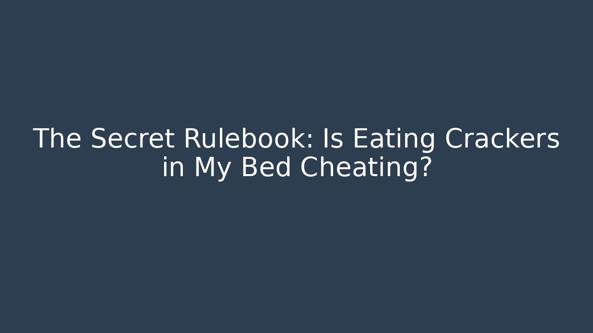 The Secret Rulebook: Is Eating Crackers in My Bed Cheating?