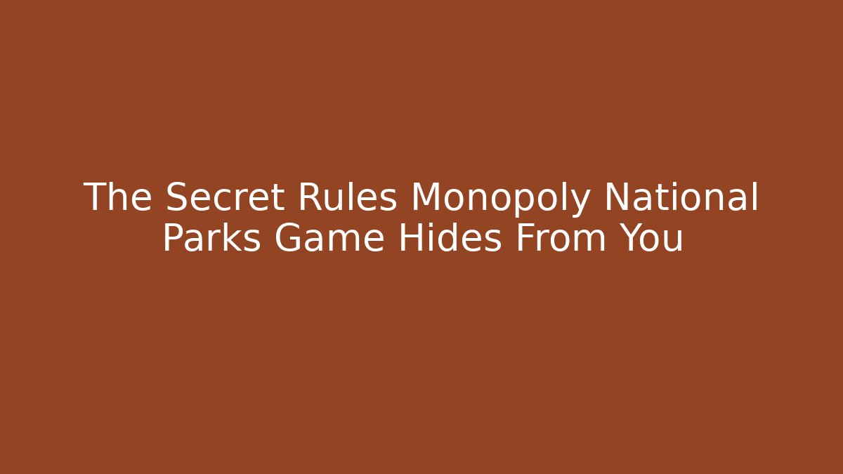 The Secret Rules Monopoly National Parks Game Hides From You