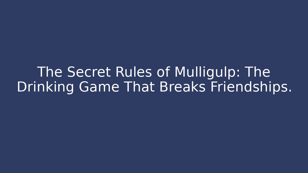 The Secret Rules of Mulligulp: The Drinking Game That Breaks Friendships.