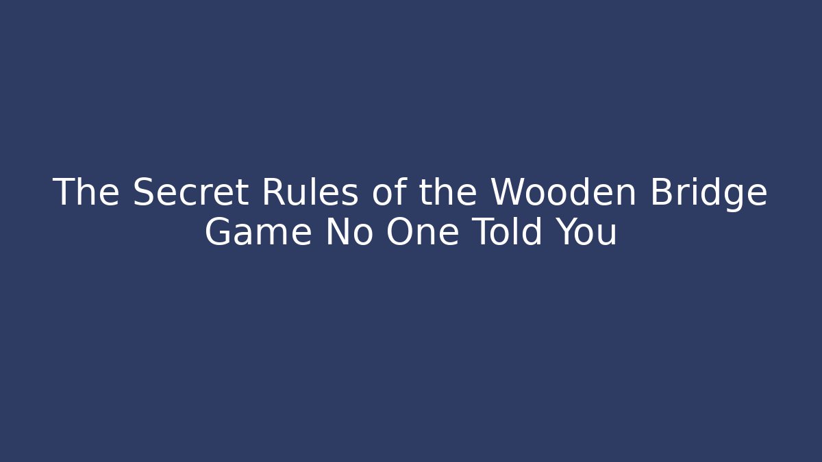 The Secret Rules of the Wooden Bridge Game No One Told You
