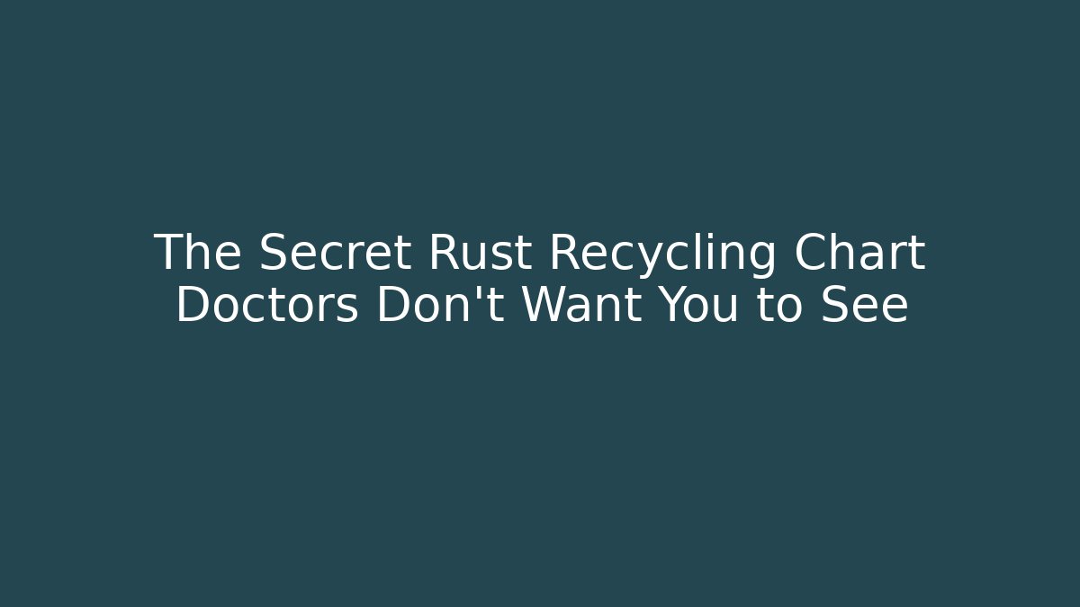 The Secret Rust Recycling Chart Doctors Don’t Want You to See