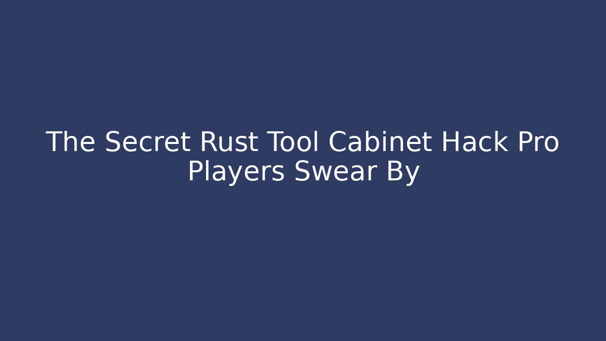 The Secret Rust Tool Cabinet Hack Pro Players Swear By