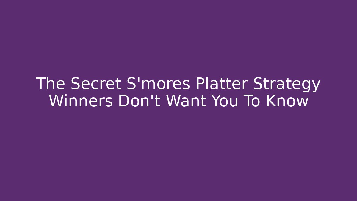 The Secret S'mores Platter Strategy Winners Don't Want You To Know