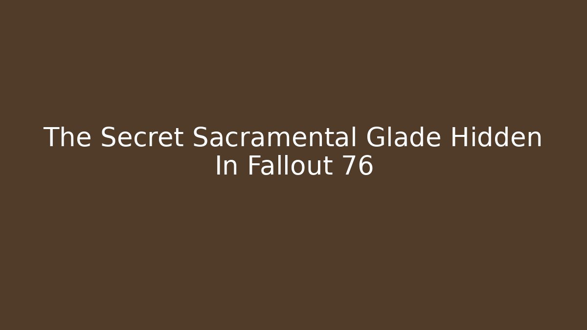 The Secret Sacramental Glade Hidden In Fallout 76