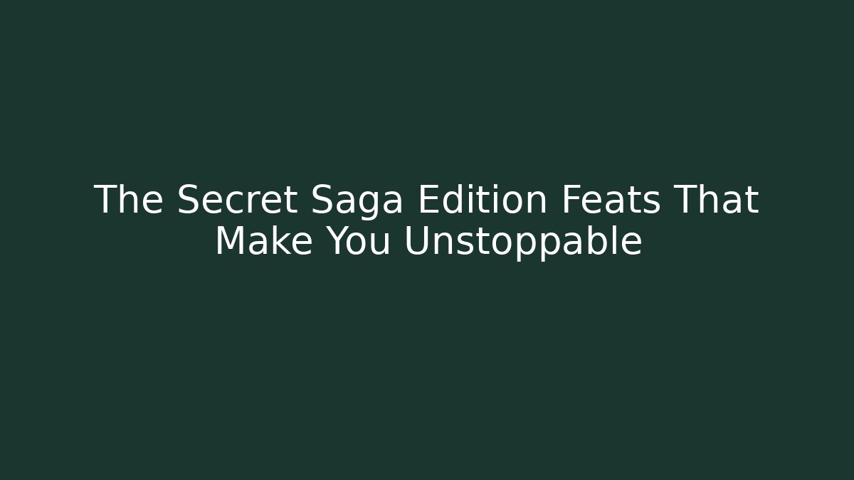 The Secret Saga Edition Feats That Make You Unstoppable