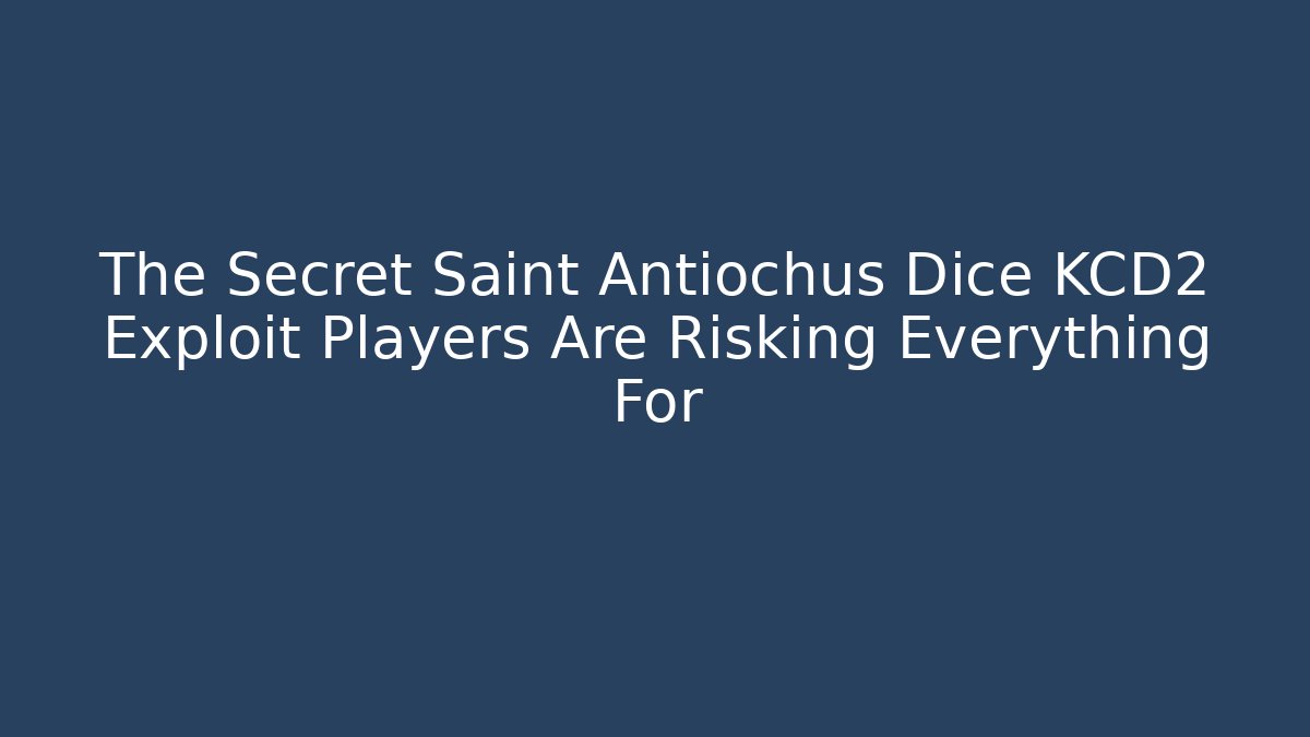 The Secret Saint Antiochus Dice KCD2 Exploit Players Are Risking Everything For