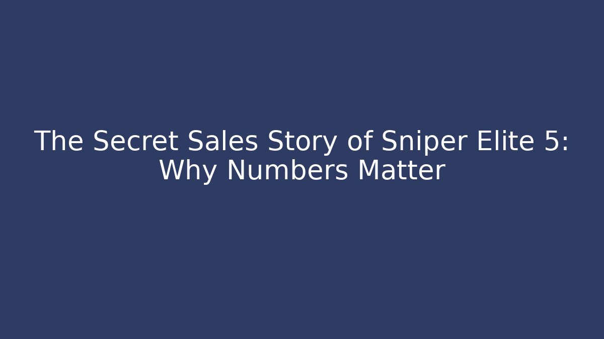 The Secret Sales Story of Sniper Elite 5: Why Numbers Matter