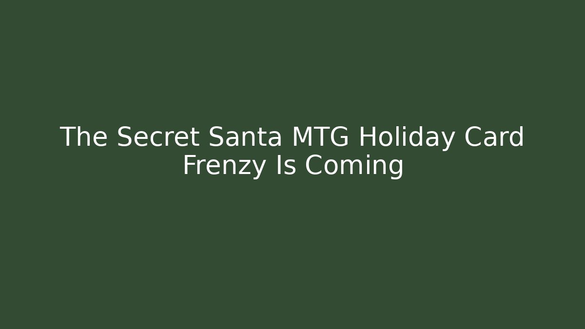 The Secret Santa MTG Holiday Card Frenzy Is Coming