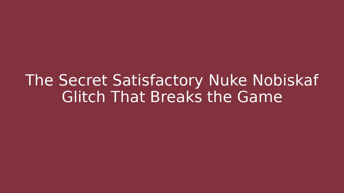 The Secret Satisfactory Nuke Nobiskaf Glitch That Breaks the Game
