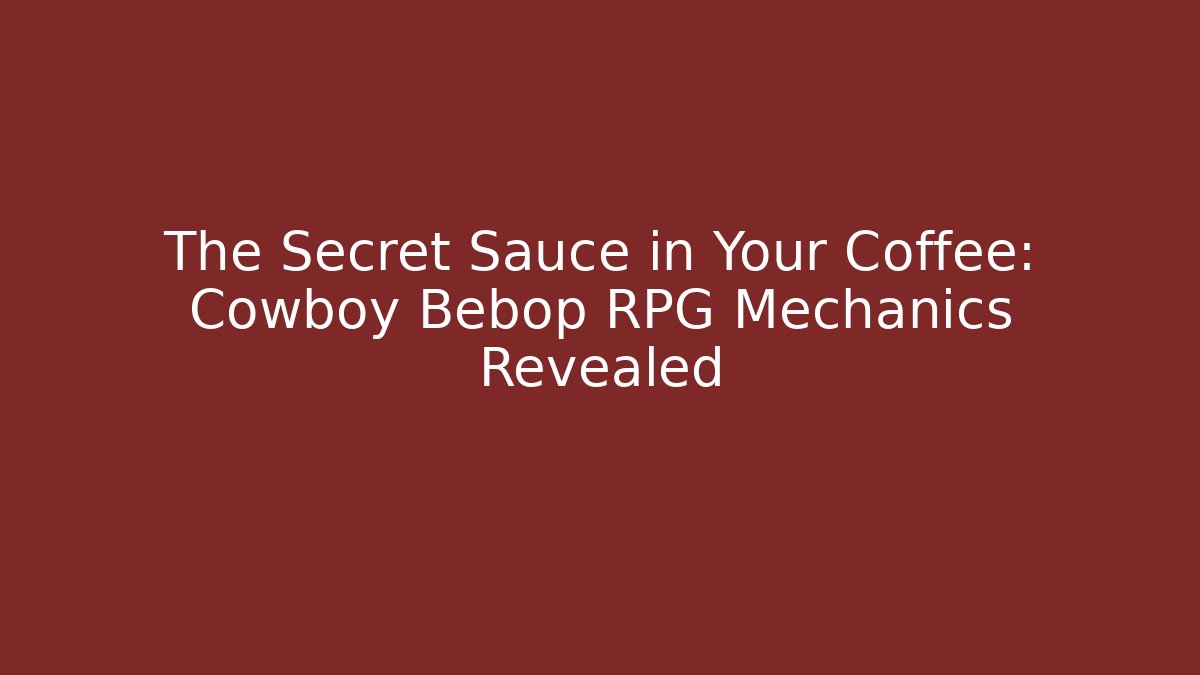 The Secret Sauce in Your Coffee: Cowboy Bebop RPG Mechanics Revealed