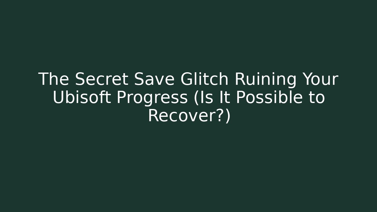 The Secret Save Glitch Ruining Your Ubisoft Progress (Is It Possible to Recover?)