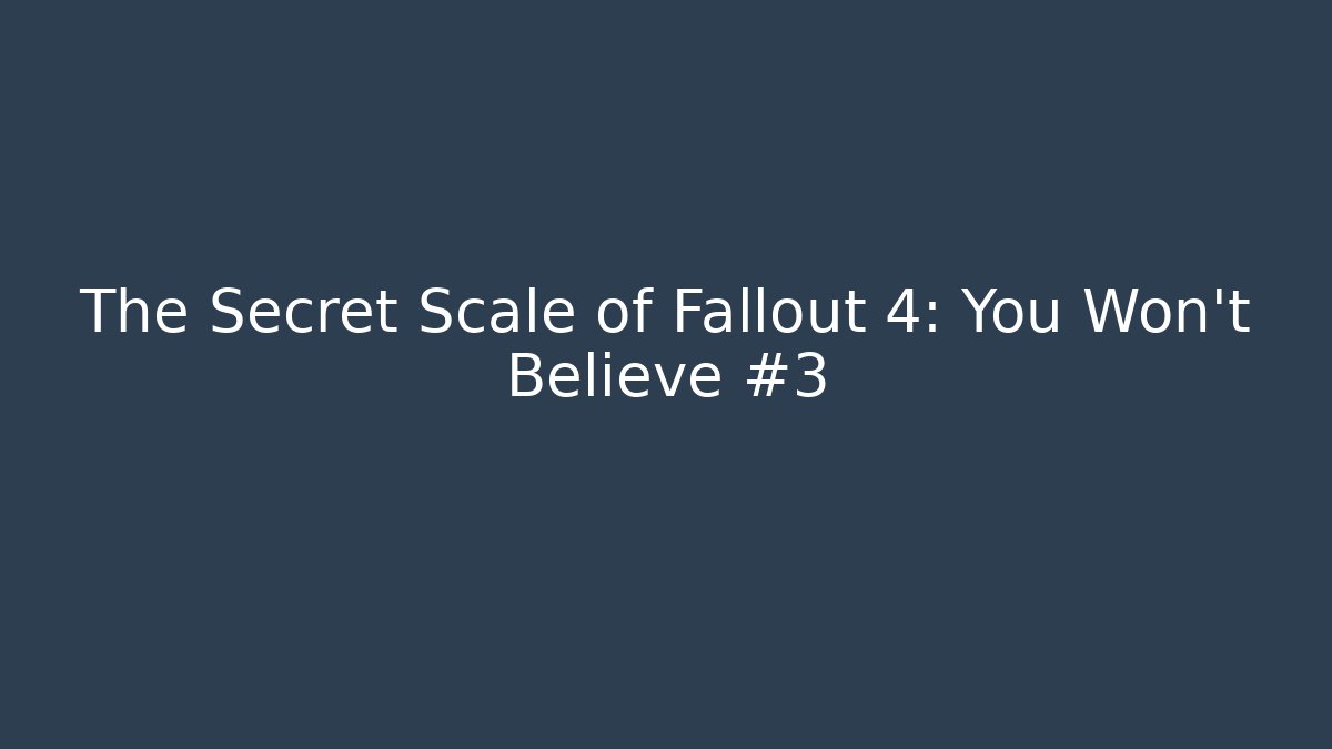 The Secret Scale of Fallout 4: You Won't Believe #3