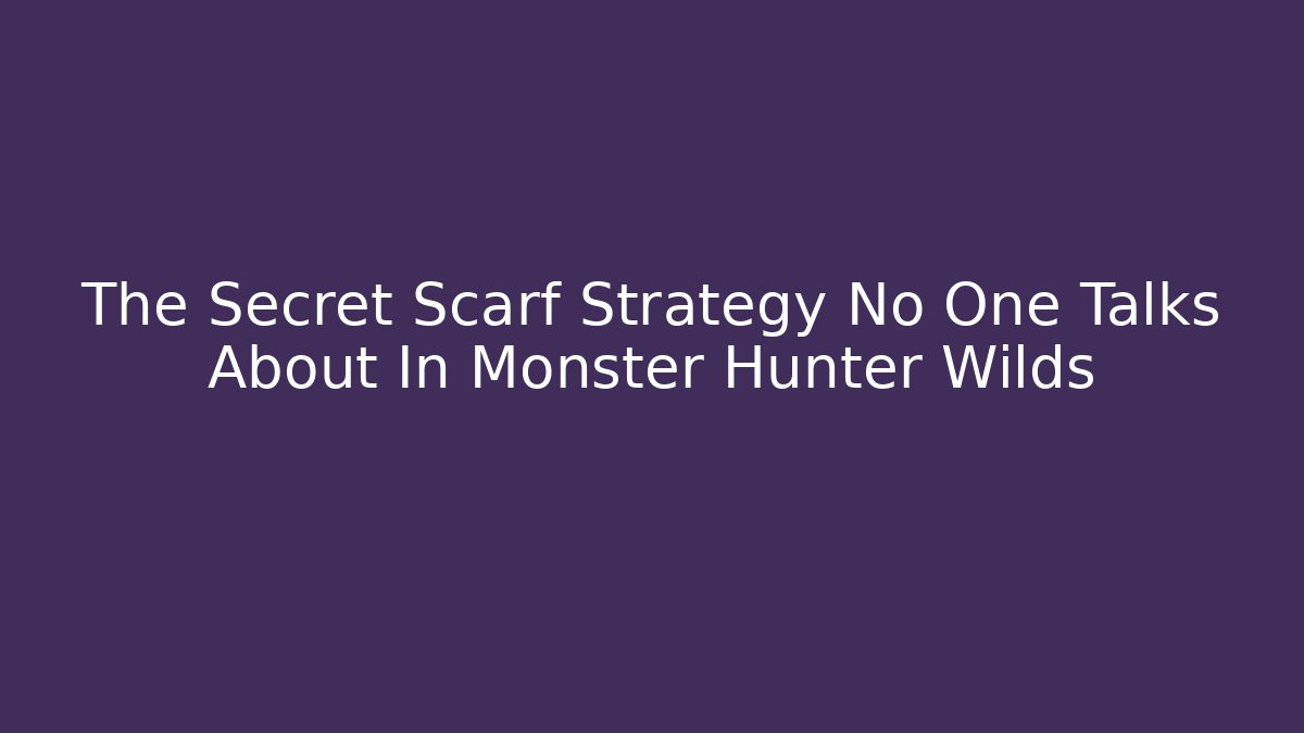 The Secret Scarf Strategy No One Talks About In Monster Hunter Wilds