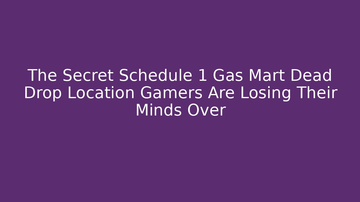 The Secret Schedule 1 Gas Mart Dead Drop Location Gamers Are Losing Their Minds Over