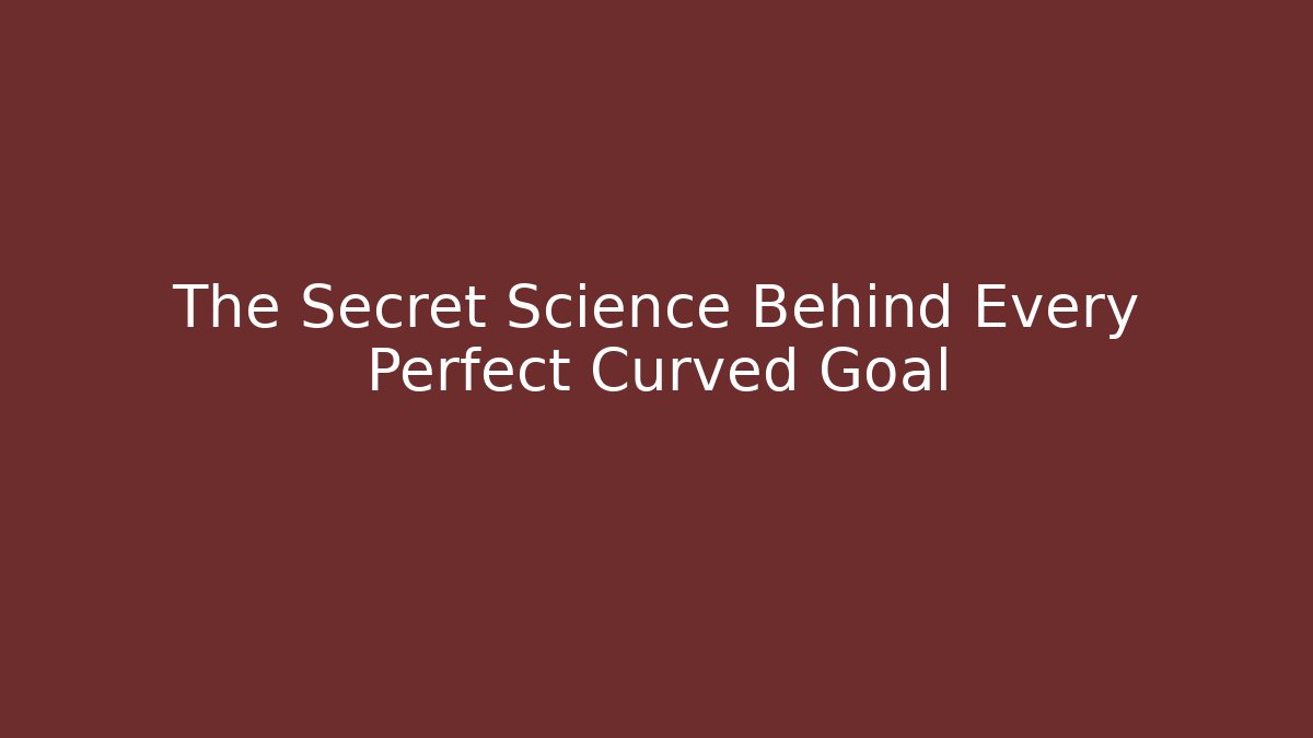 The Secret Science Behind Every Perfect Curved Goal