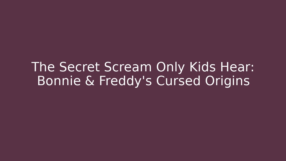 The Secret Scream Only Kids Hear: Bonnie & Freddy's Cursed Origins