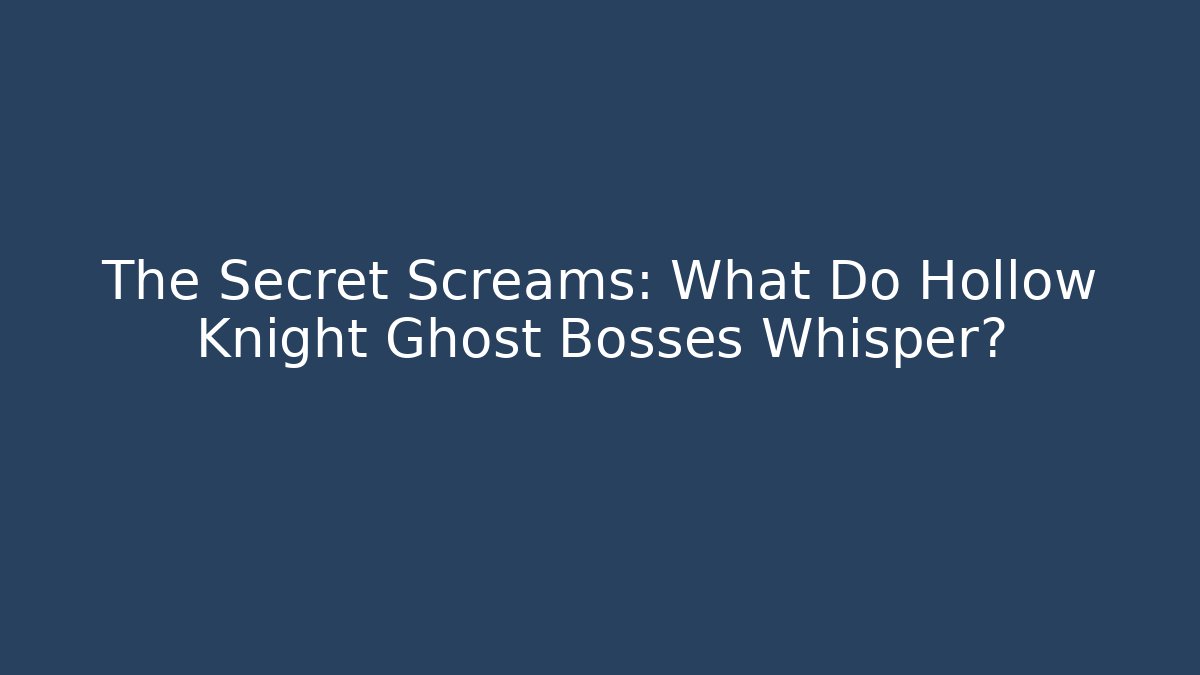 The Secret Screams: What Do Hollow Knight Ghost Bosses Whisper?