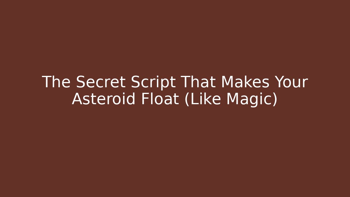 The Secret Script That Makes Your Asteroid Float (Like Magic) - Create More Assets