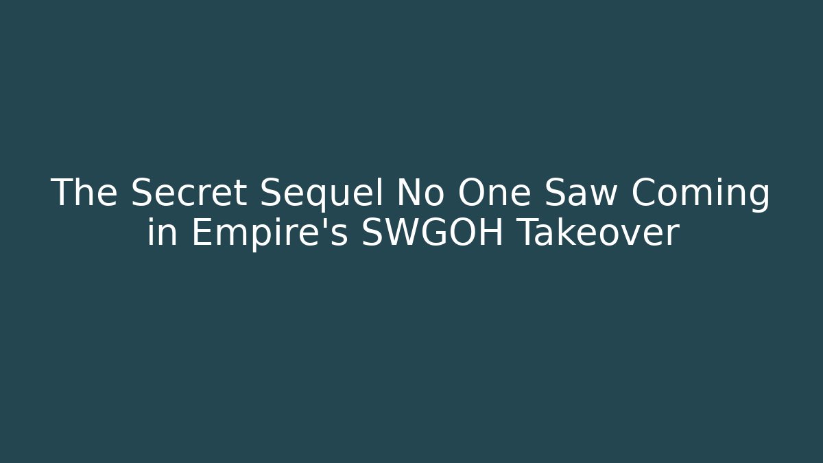 The Secret Sequel No One Saw Coming in Empire's SWGOH Takeover
