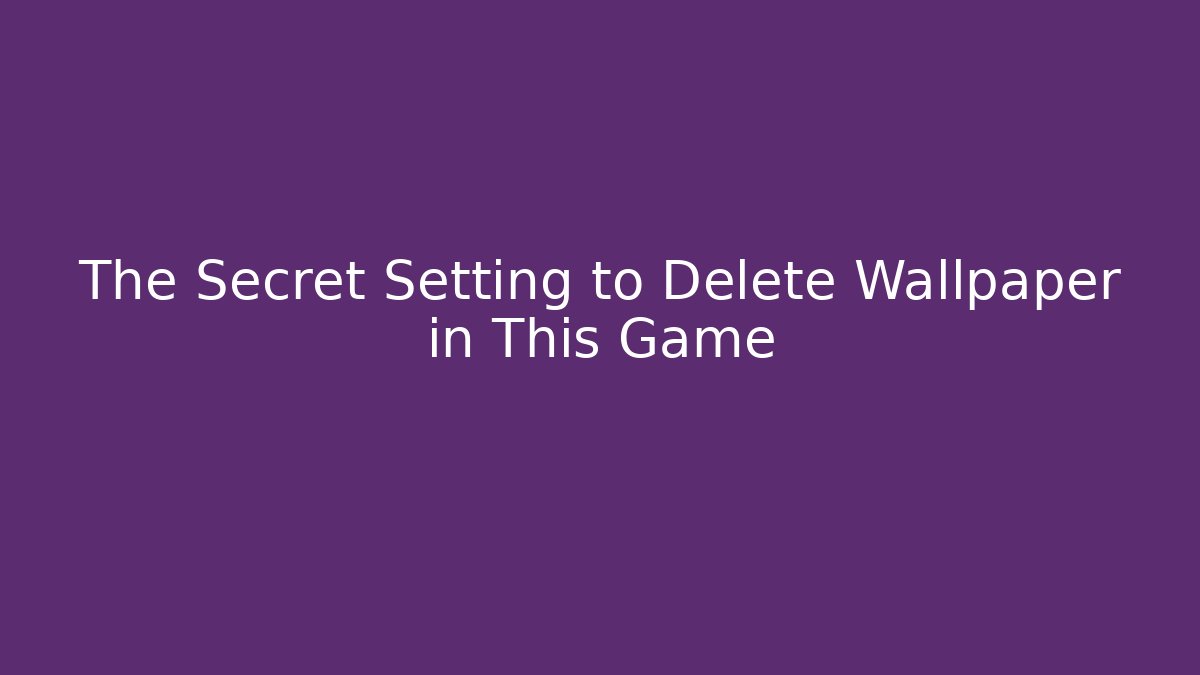 The Secret Setting to Delete Wallpaper in This Game - Create More Assets